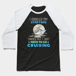 I Googled My Symptoms Turned Out I Just Need To Go Cruising Baseball T-Shirt